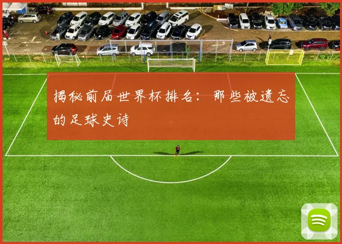 揭秘前届世界杯排名：那些被遗忘的足球史诗