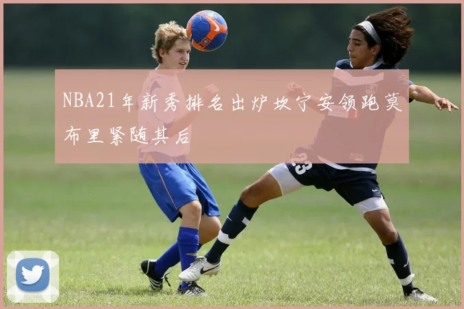 NBA21年新秀排名出炉坎宁安领跑莫布里紧随其后
