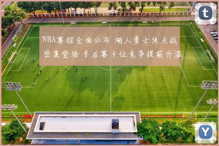 NBA赛程全面公布 湖人勇士焦点战密集登场 季后赛卡位竞争提前升温