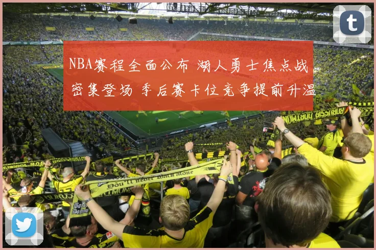 NBA赛程全面公布 湖人勇士焦点战密集登场 季后赛卡位竞争提前升温