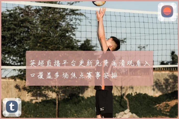 英超直播平台更新免费高清观看入口覆盖多场焦点赛事安排