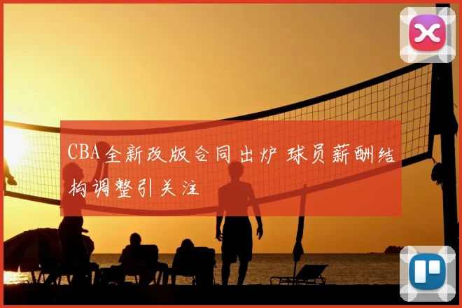 CBA全新改版合同出炉 球员薪酬结构调整引关注