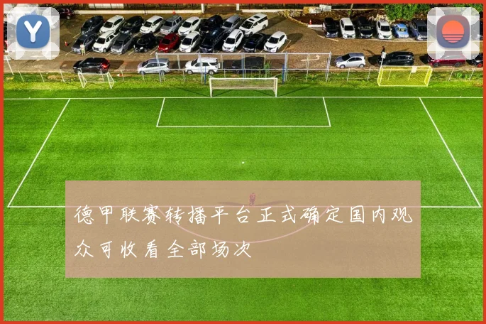 德甲联赛转播平台正式确定国内观众可收看全部场次