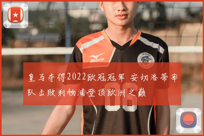 皇马夺得2022欧冠冠军 安切洛蒂率队击败利物浦登顶欧洲之巅