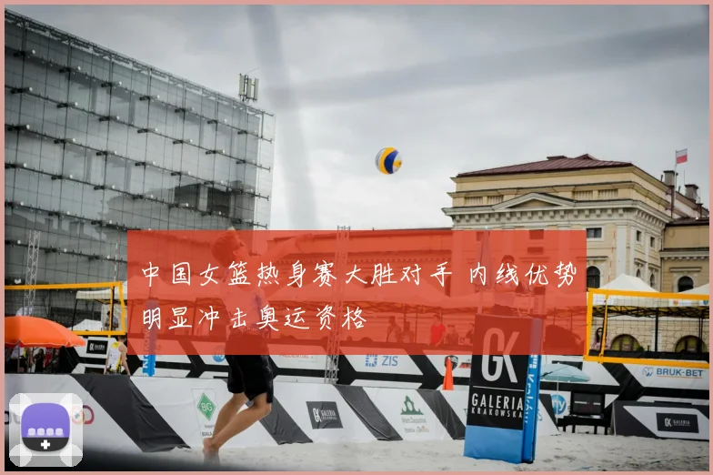 中国女篮热身赛大胜对手 内线优势明显冲击奥运资格