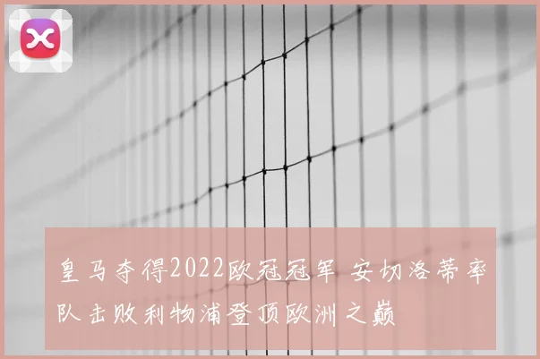 皇马夺得2022欧冠冠军 安切洛蒂率队击败利物浦登顶欧洲之巅