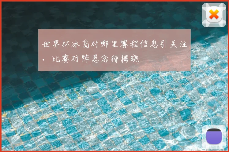 世界杯冰岛对哪里赛程信息引关注，比赛对阵悬念待揭晓