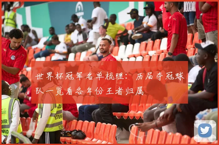 世界杯冠军名单梳理：历届夺冠球队一览看各年份王者归属