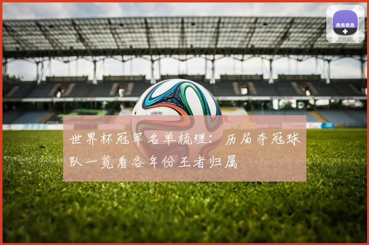 世界杯冠军名单梳理：历届夺冠球队一览看各年份王者归属